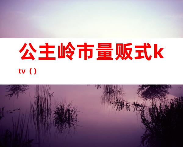 公主岭市量贩式ktv（）