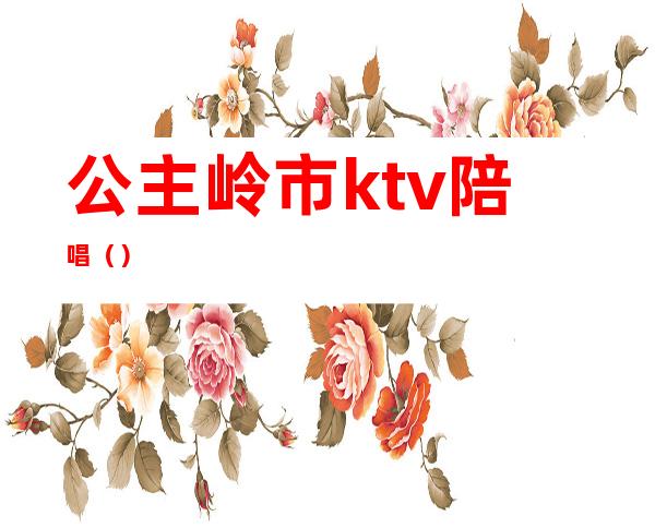 公主岭市ktv陪唱（）