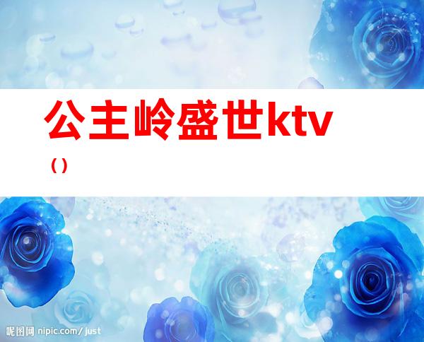 公主岭盛世ktv（）