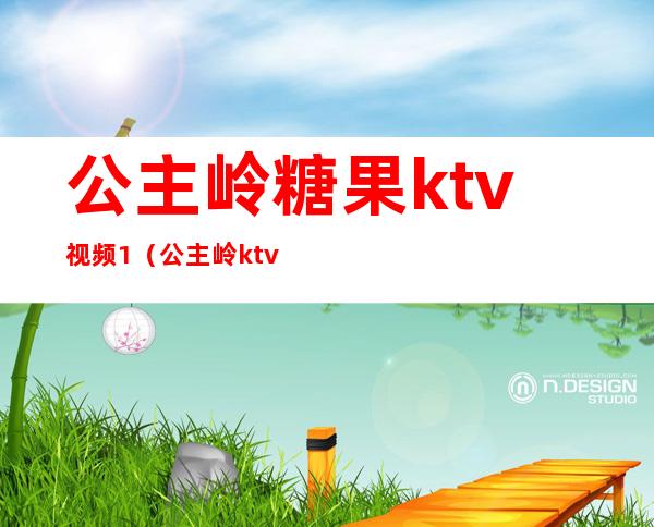 公主岭糖果ktv视频1（公主岭ktv陪唱多少钱一位）