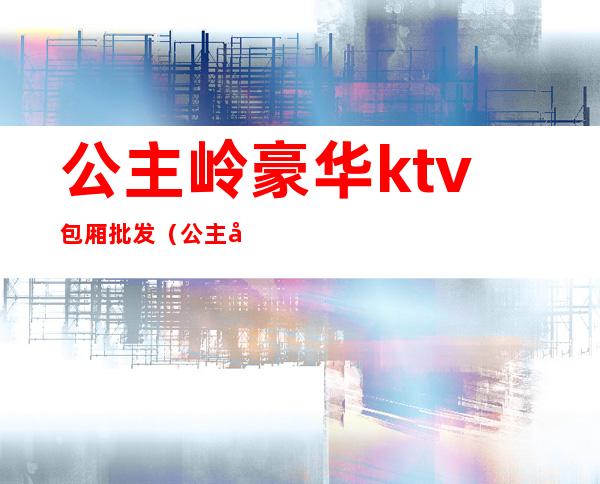 公主岭豪华ktv包厢批发（公主岭私人订制ktv）