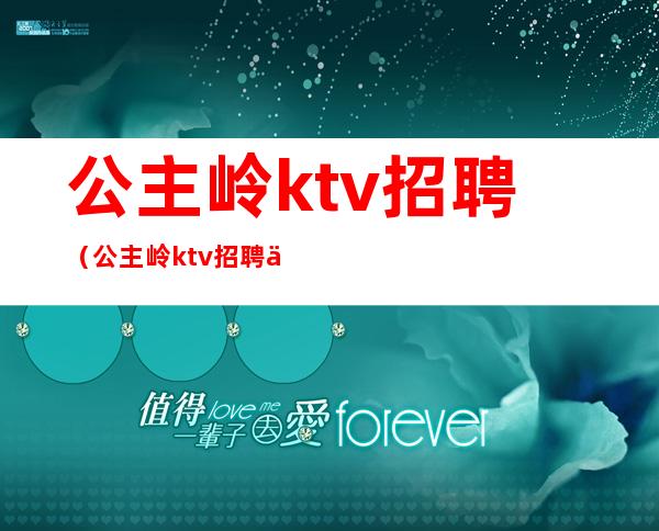 公主岭ktv招聘（公主岭ktv招聘信息）