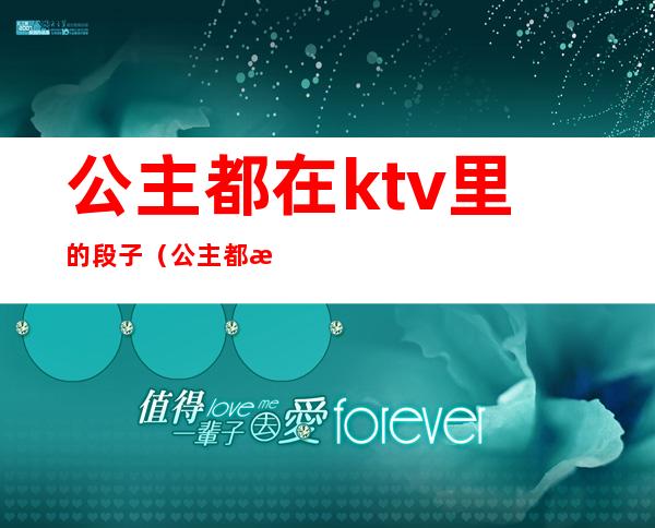 公主都在ktv里的段子（公主都是在ktv）