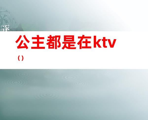 公主都是在ktv（）