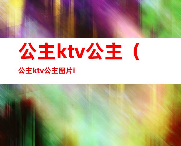 公主ktv公主（公主ktv公主图片）