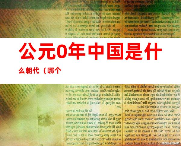 公元0年中国是什么朝代（哪个朝代是公元0年）