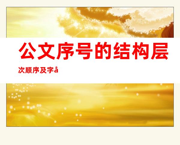 公文序号的结构层次顺序及字号（公文序号的结构层次顺序及字号第五层）