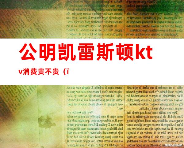 公明凯雷斯顿ktv消费贵不贵（）