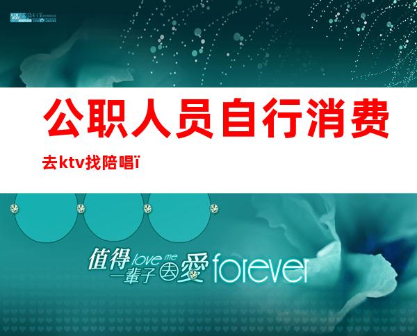 公职人员自行消费去ktv找陪唱（公务人员KTV找陪唱）