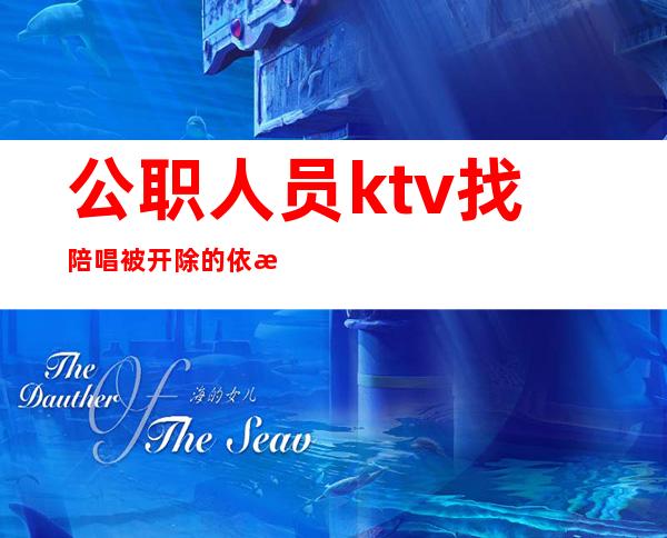 公职人员ktv找陪唱被开除的依据?（去KTV 开除公职）