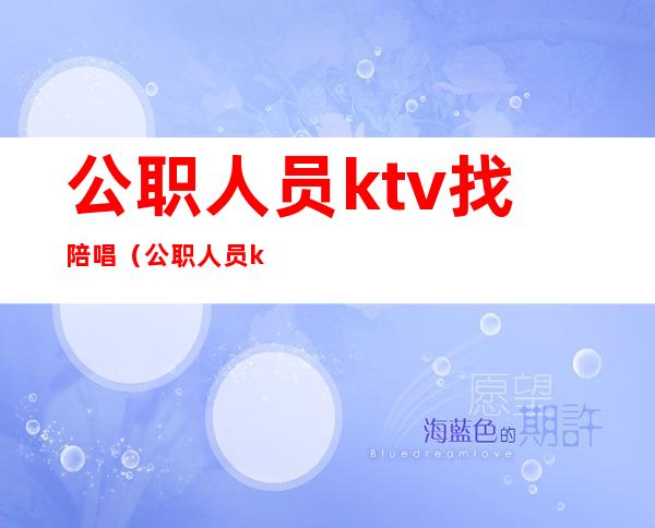 公职人员ktv找陪唱（公职人员ktv找陪唱被处理的依据?）