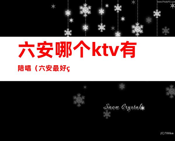 六安哪个ktv有陪唱（六安最好的KTV）