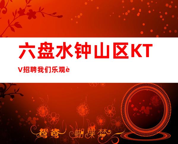 六盘水钟山区KTV招聘=我们乐观自信，我们潜力无穷