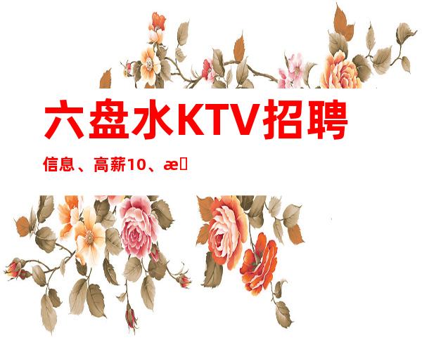 六盘水KTV招聘信息、高薪10、想要好上班请抓紧