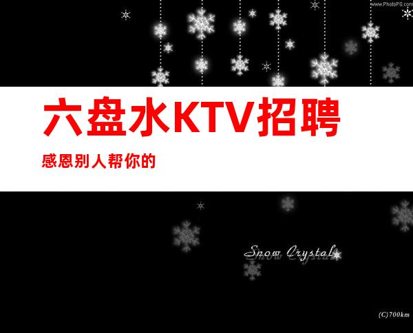 六盘水KTV招聘=感恩别人帮你的