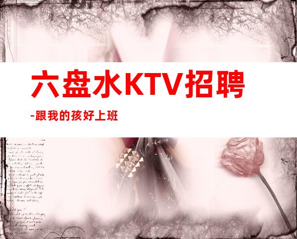 六盘水KTV招聘-跟我的孩好上班