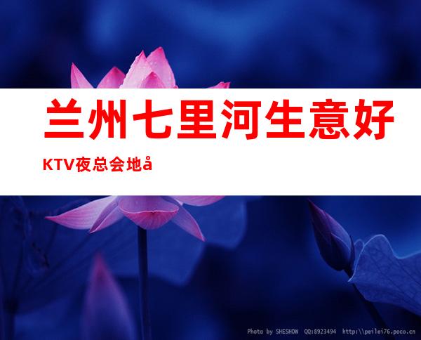 兰州七里河生意好KTV夜总会地址在哪里 – 兰州七里河商务KTV