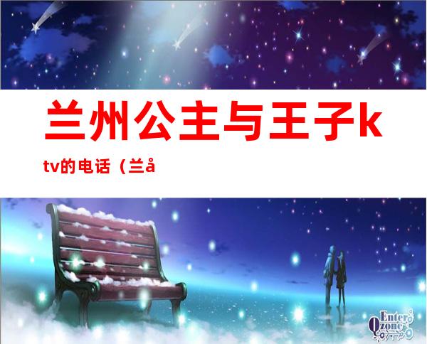 兰州公主与王子ktv的电话（兰州ktv哪家有公主）