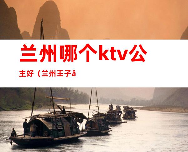 兰州哪个ktv公主好（兰州王子公主KTV）