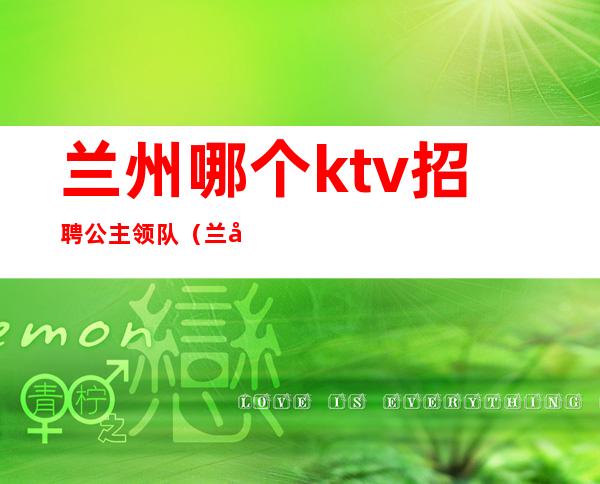 兰州哪个ktv招聘公主领队（兰州哪里有ktv公主）