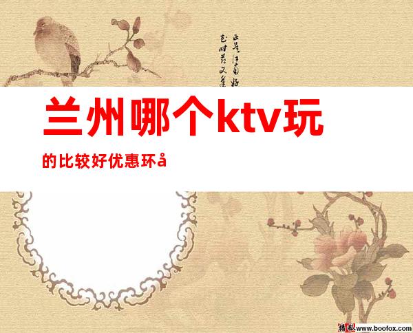 兰州哪个ktv玩的比较好优惠环境好漂亮质量高 – 兰州城关商务KTV