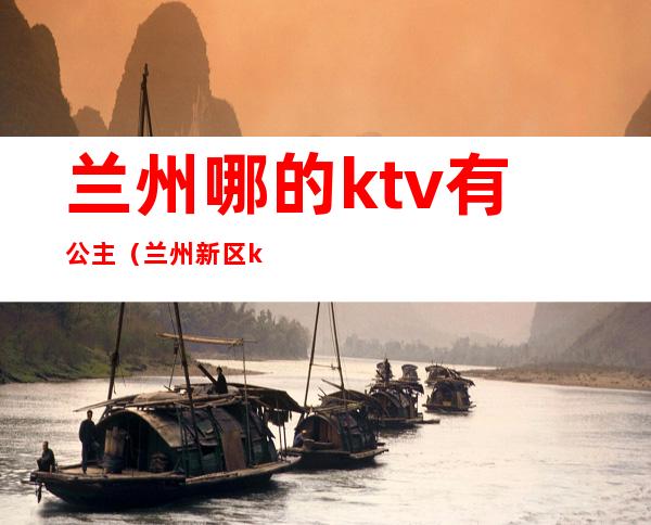 兰州哪的ktv有公主（兰州新区ktv包房公主）