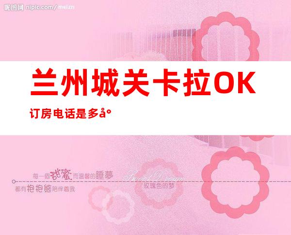 兰州城关卡拉OK订房电话是多少 – 兰州城关商务KTV