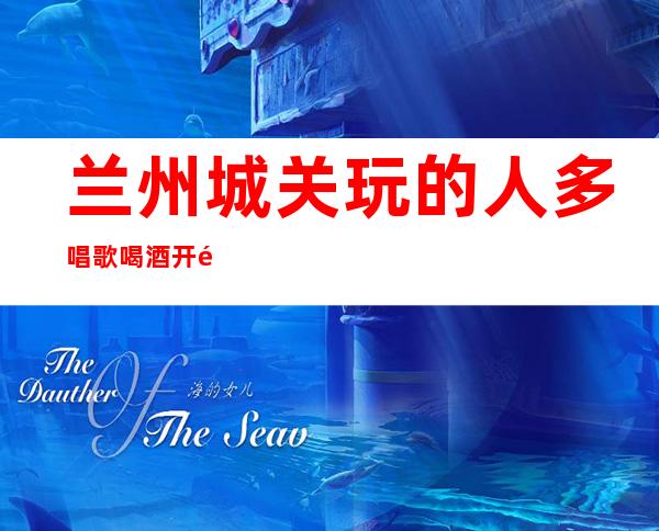 兰州城关玩的人多唱歌喝酒开门营业了吗 – 兰州城关商务KTV