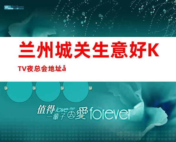 兰州城关生意好KTV夜总会地址在哪里 – 兰州城关商务KTV