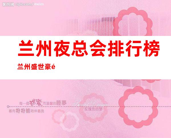 兰州夜总会排行榜兰州盛世豪门娱乐会所玩出新花样 – 兰州城关五泉广场商务KTV