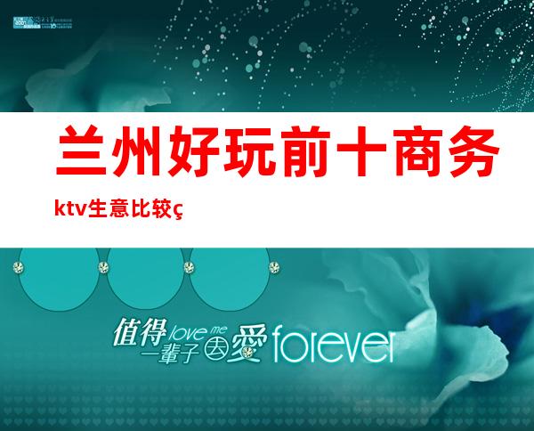 兰州好玩前十商务ktv生意比较火爆玩到不想走的那种 – 兰州永登商务KTV