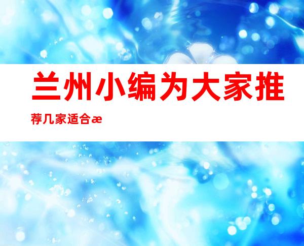 兰州小编为大家推荐几家适合晚上娱乐的更高夜总会介绍