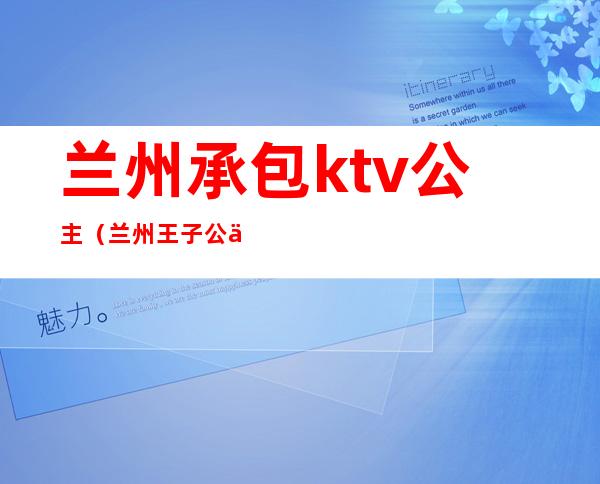 兰州承包ktv公主（兰州王子公主KTV）