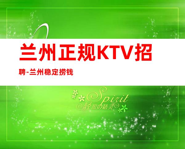 兰州正规KTV招聘-兰州稳定捞钱温暖有爱-更高夜总会诚聘