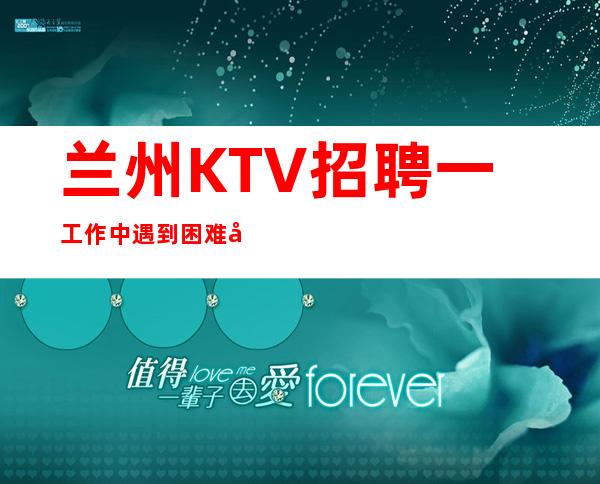 兰州KTV招聘一工作中遇到困难尽量克服