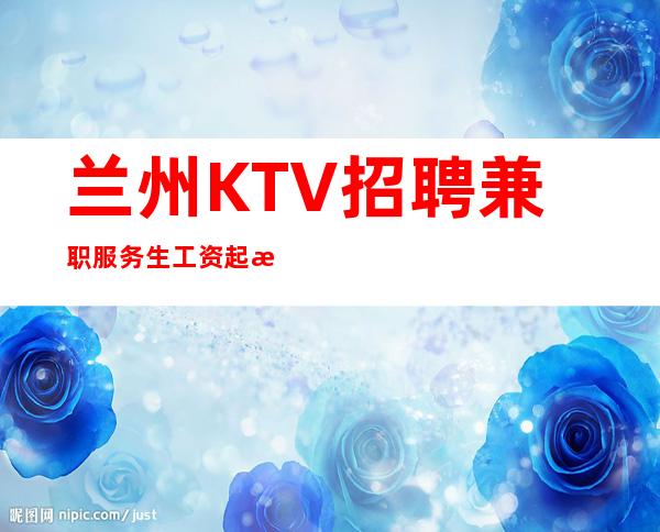 兰州KTV招聘兼职服务生 工资起步不收费用