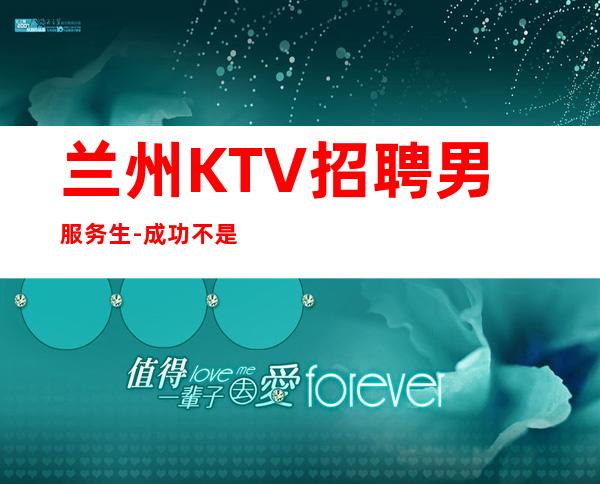 兰州KTV招聘男服务生-成功不是白来的