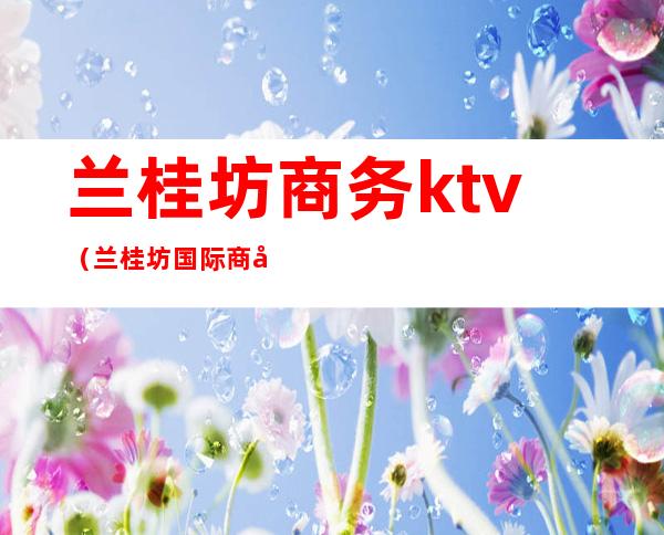 兰桂坊商务ktv（兰桂坊国际商务会所）