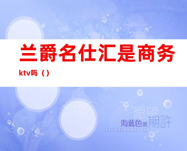 兰爵名仕汇是商务ktv吗（）