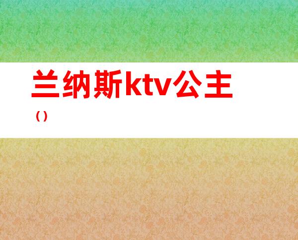 兰纳斯ktv公主（）