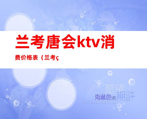 兰考唐会ktv消费价格表（兰考糖果ktv电话号码）