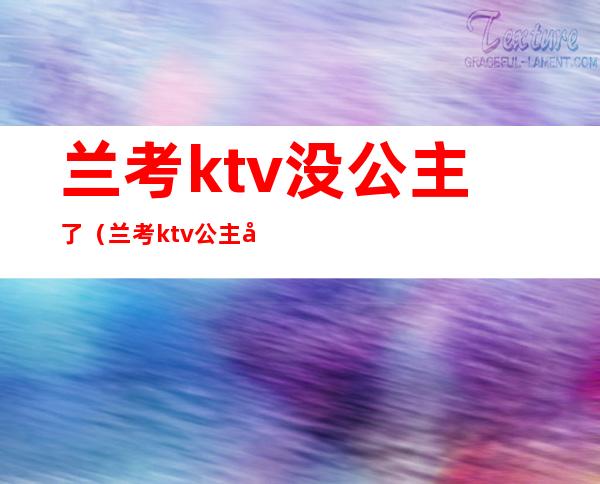 兰考ktv没公主了（兰考ktv公主多少钱）