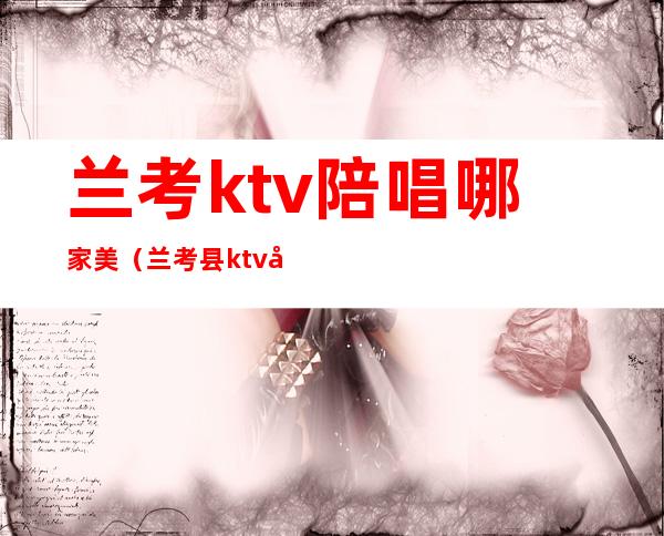 兰考ktv陪唱哪家美（兰考县ktv哪里公主好）