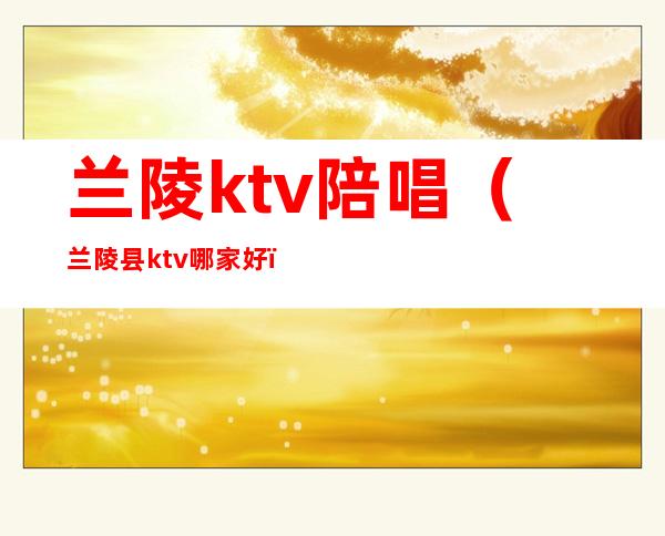 兰陵ktv陪唱（兰陵县ktv哪家好）