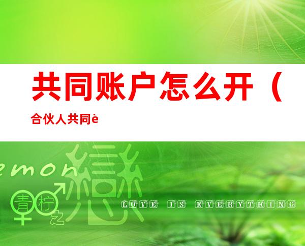共同账户怎么开（合伙人共同账户怎么开）