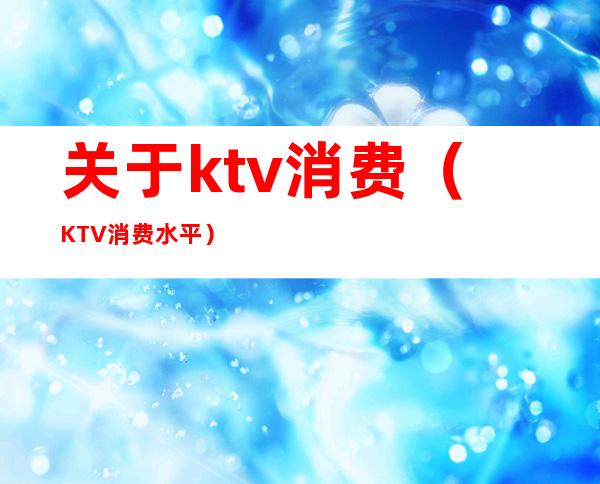 关于ktv消费（KTV消费水平）