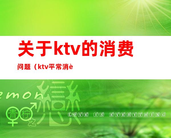 关于ktv的消费问题（ktv平常消费）