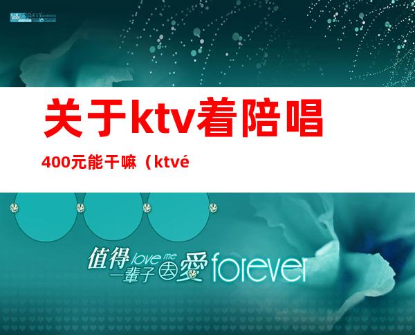 关于ktv着陪唱400元能干嘛（ktv陪唱400能对她做什么）