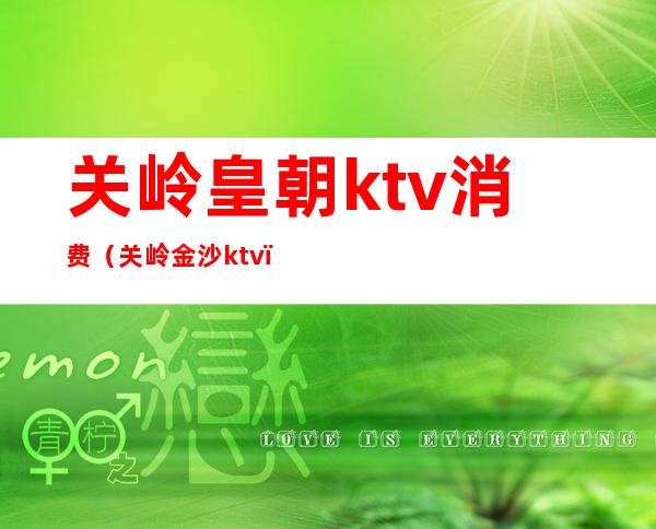 关岭皇朝ktv消费（关岭金沙ktv）