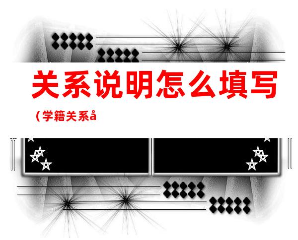 关系说明怎么填写（学籍关系和关系说明怎么填写）